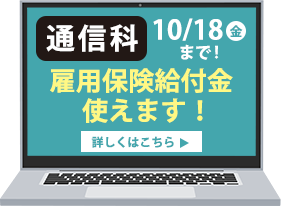 通信科_雇用保険給付金使えます！_10月18日（金）まで！_詳しくはこちら